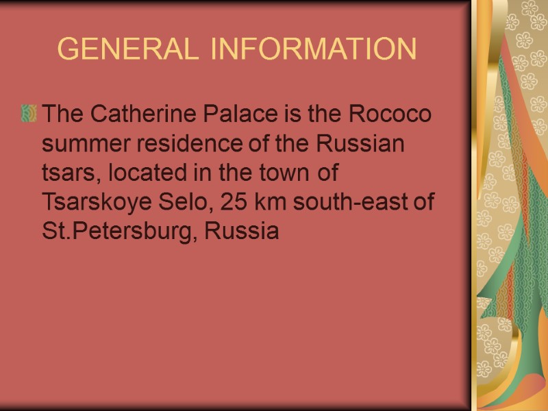 GENERAL INFORMATION  The Catherine Palace is the Rococo summer residence of the Russian